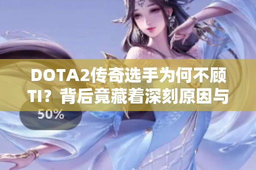 DOTA2傳奇選手為何不顧TI？背后竟藏著深刻原因與秘密