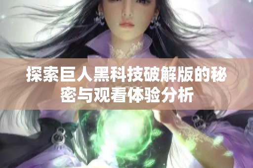 探索巨人黑科技破解版的秘密與觀看體驗(yàn)分析