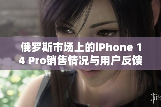 俄羅斯市場上的iPhone 14 Pro銷售情況與用戶反饋分析