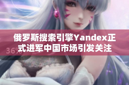 俄羅斯搜索引擎Yandex正式進(jìn)軍中國市場引發(fā)關(guān)注