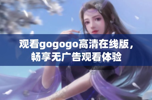 觀看gogogo高清在線版，暢享無廣告觀看體驗