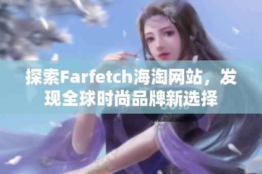 探索Farfetch海淘網(wǎng)站，發(fā)現(xiàn)全球時尚品牌新選擇