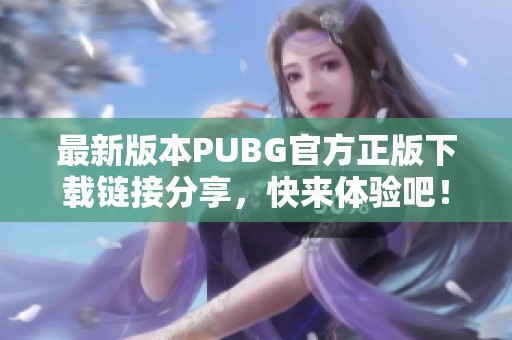 最新版本PUBG官方正版下載鏈接分享，快來(lái)體驗(yàn)吧！