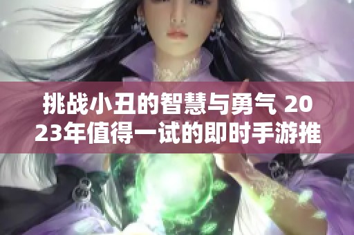 挑戰(zhàn)小丑的智慧與勇氣 2023年值得一試的即時手游推薦