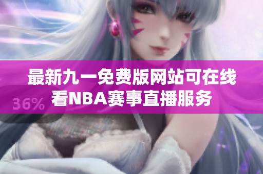 最新九一免費(fèi)版網(wǎng)站可在線看NBA賽事直播服務(wù)