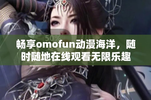 暢享omofun動(dòng)漫海洋，隨時(shí)隨地在線觀看無限樂趣