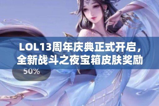 LOL13周年慶典正式開啟，全新戰(zhàn)斗之夜寶箱皮膚獎勵重磅上線