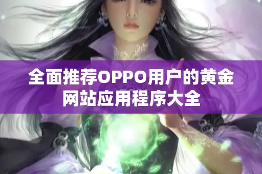 全面推薦OPPO用戶的黃金網(wǎng)站應(yīng)用程序大全