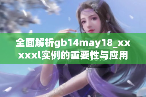 全面解析gb14may18_xxxxxl實例的重要性與應(yīng)用場景