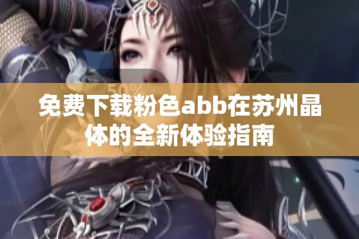 免費下載粉色abb在蘇州晶體的全新體驗指南