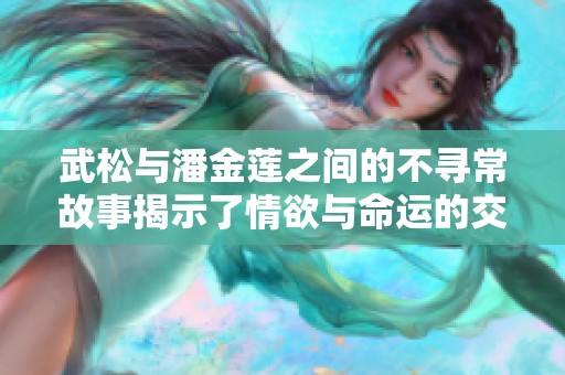 武松與潘金蓮之間的不尋常故事揭示了情欲與命運(yùn)的交織