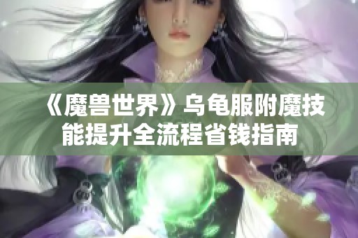 《魔獸世界》烏龜服附魔技能提升全流程省錢指南