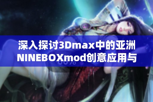 深入探討3Dmax中的亞洲NINEBOXmod創(chuàng)意應(yīng)用與技巧