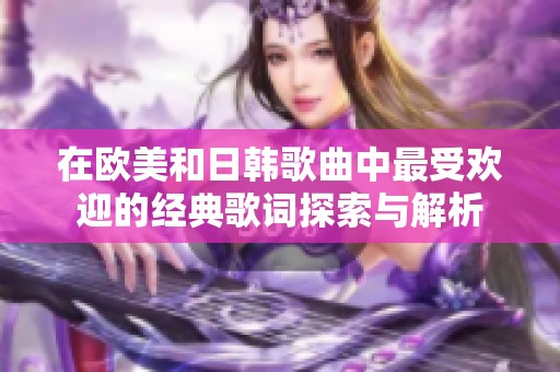 在歐美和日韓歌曲中最受歡迎的經(jīng)典歌詞探索與解析