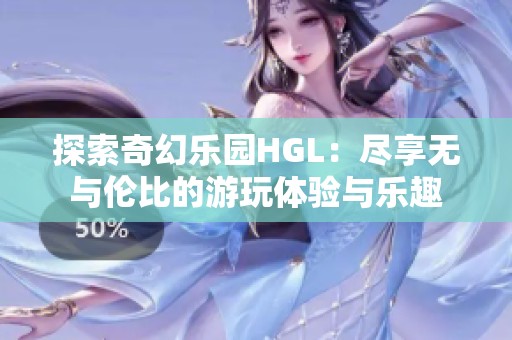 探索奇幻樂園HGL：盡享無與倫比的游玩體驗與樂趣