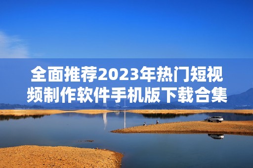 全面推薦2023年熱門短視頻制作軟件手機(jī)版下載合集