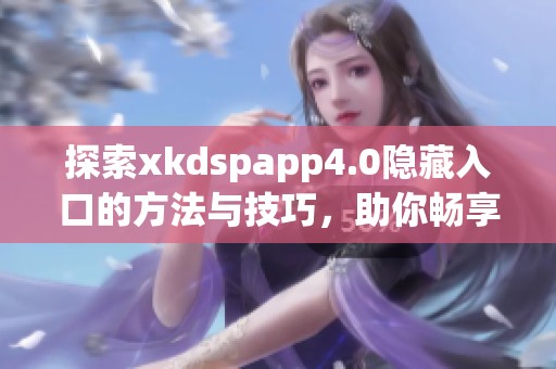 探索xkdspapp4.0隱藏入口的方法與技巧，助你暢享更多功能