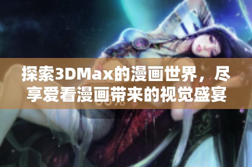 探索3DMax的漫畫(huà)世界，盡享愛(ài)看漫畫(huà)帶來(lái)的視覺(jué)盛宴