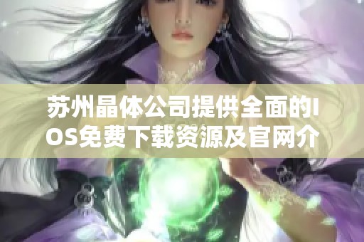 蘇州晶體公司提供全面的IOS免費下載資源及官網(wǎng)介紹