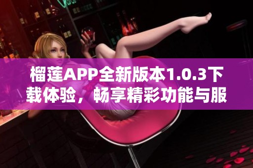 榴蓮APP全新版本1.0.3下載體驗，暢享精彩功能與服務