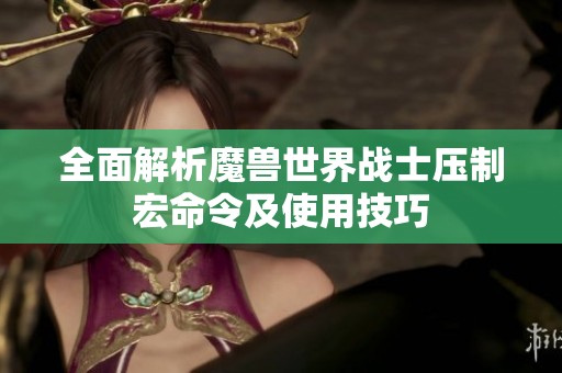 全面解析魔獸世界戰(zhàn)士壓制宏命令及使用技巧