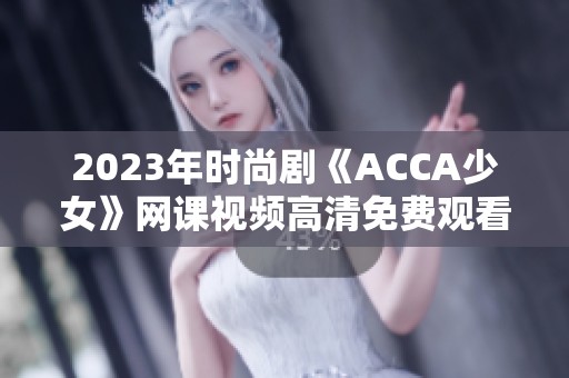 2023年時尚劇《ACCA少女》網(wǎng)課視頻高清免費(fèi)觀看攻略