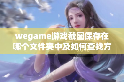 wegame游戲截圖保存在哪個(gè)文件夾中及如何查找方法