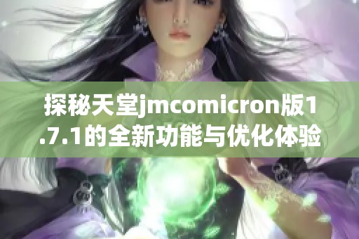 探秘天堂jmcomicron版1.7.1的全新功能與優(yōu)化體驗(yàn)