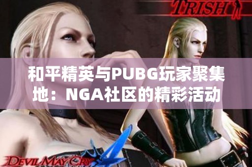 和平精英與PUBG玩家聚集地：NGA社區(qū)的精彩活動與交流分享