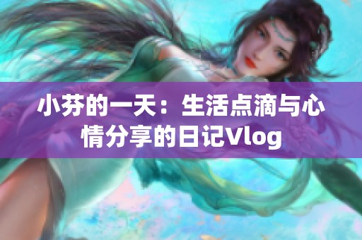 小芬的一天：生活點滴與心情分享的日記Vlog