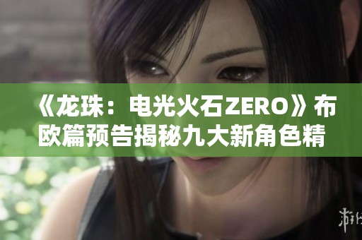 《龍珠：電光火石ZERO》布?xì)W篇預(yù)告揭秘九大新角色精彩亮相