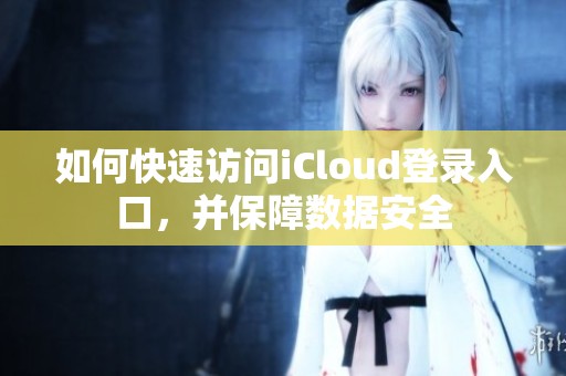 如何快速訪問(wèn)iCloud登錄入口，并保障數(shù)據(jù)安全