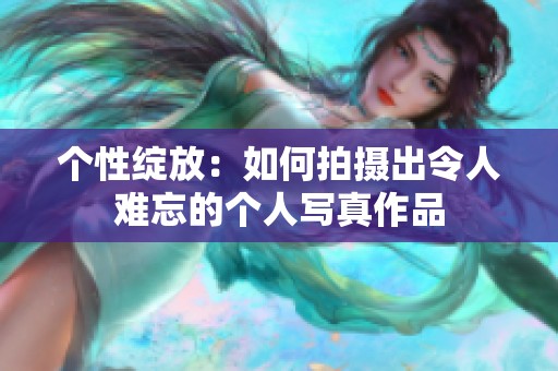 個(gè)性綻放：如何拍攝出令人難忘的個(gè)人寫真作品