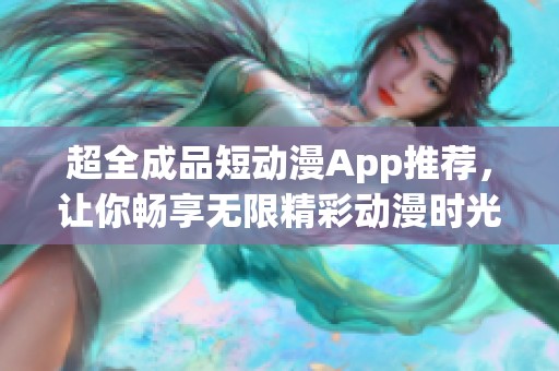 超全成品短動漫App推薦，讓你暢享無限精彩動漫時光