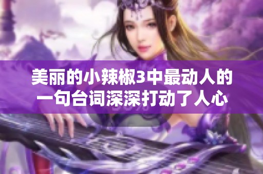 美麗的小辣椒3中最動人的一句臺詞深深打動了人心