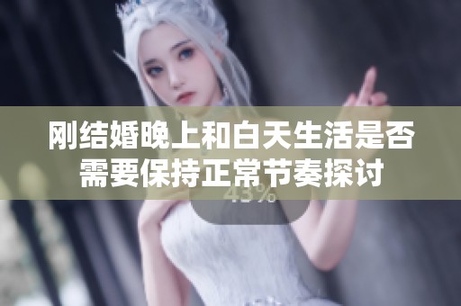 剛結(jié)婚晚上和白天生活是否需要保持正常節(jié)奏探討