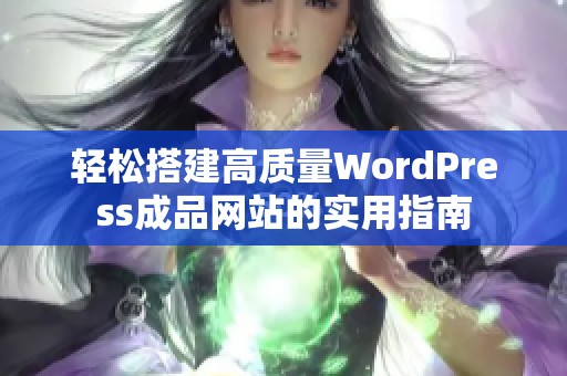 輕松搭建高質(zhì)量WordPress成品網(wǎng)站的實(shí)用指南