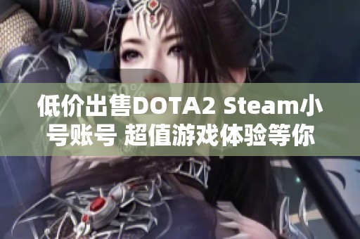 低價(jià)出售DOTA2 Steam小號(hào)賬號(hào) 超值游戲體驗(yàn)等你來拿