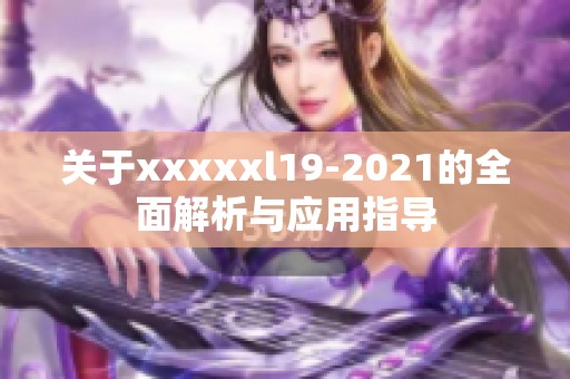 關(guān)于xxxxxl19-2021的全面解析與應(yīng)用指導(dǎo)