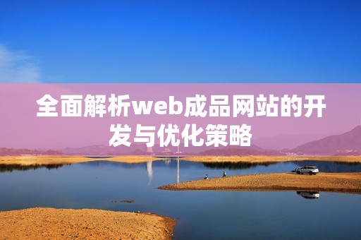 全面解析web成品網(wǎng)站的開(kāi)發(fā)與優(yōu)化策略