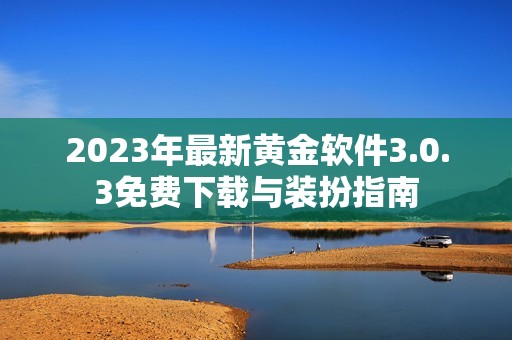 2023年最新黃金軟件3.0.3免費(fèi)下載與裝扮指南