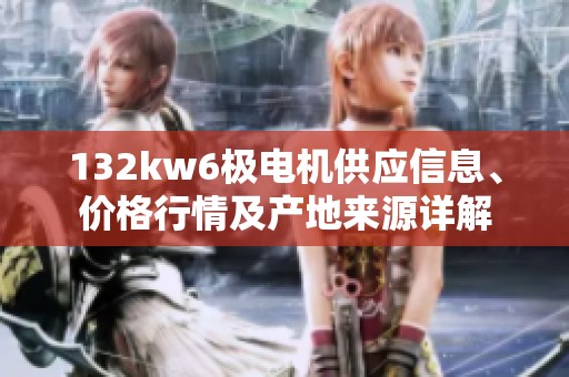 132kw6極電機供應(yīng)信息、價格行情及產(chǎn)地來源詳解