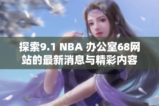 探索9.1 NBA 辦公室68網(wǎng)站的最新消息與精彩內(nèi)容