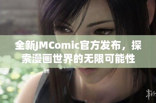 全新JMComic官方發(fā)布，探索漫畫世界的無限可能性