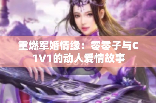 重燃軍婚情緣：零零子與C1V1的動(dòng)人愛(ài)情故事