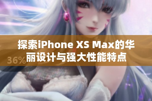 探索iPhone XS Max的華麗設(shè)計(jì)與強(qiáng)大性能特點(diǎn)