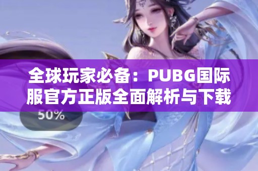 全球玩家必備：PUBG國(guó)際服官方正版全面解析與下載指南