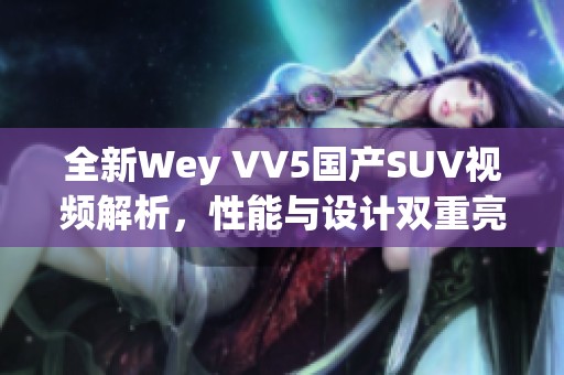 全新Wey VV5國(guó)產(chǎn)SUV視頻解析，性能與設(shè)計(jì)雙重亮點(diǎn)揭秘