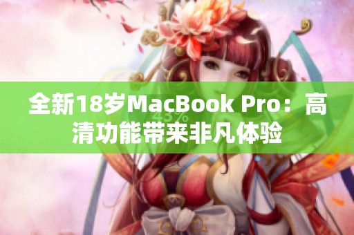 全新18歲MacBook Pro：高清功能帶來非凡體驗