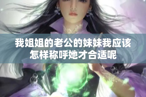 我姐姐的老公的妹妹我應(yīng)該怎樣稱呼她才合適呢